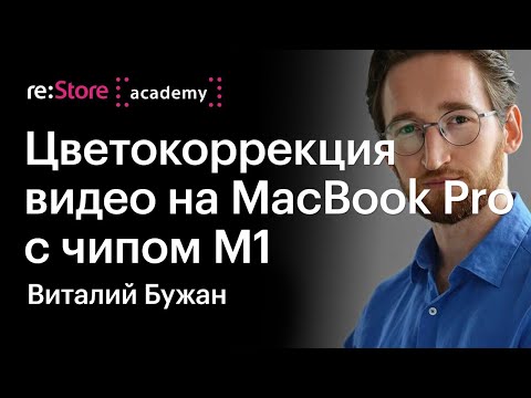 Цветокоррекция видео на MacBook Pro с чипом М1 в Davinci Resolve. Виталий Бужан (Академия re:Store)