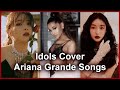 Kpop Idols Cover Ariana Grande Songs (Chungha, Red Velvet, CLC...)