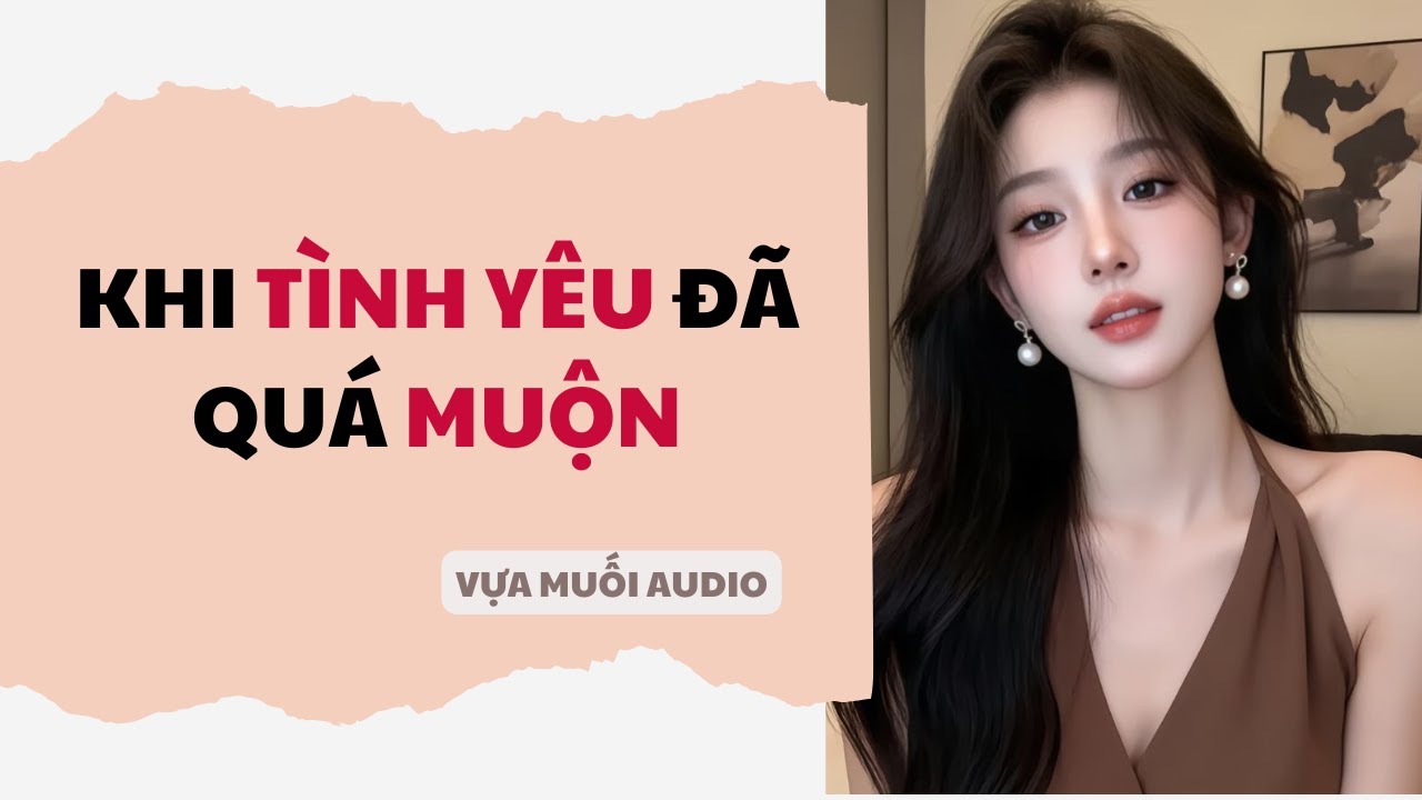 [ Truyện Audio ] [ FULL ] KHI TÌNH YÊU ĐÃ QUÁ MUỘN | Vựa Muối Audio