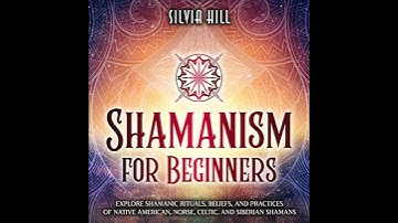 Shamanism for Beginners: Explore Shamanic Rituals, Beliefs, and Practices of Native American,