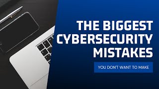 The Biggest Cybersecurity Mistakes You Don't Want To Make