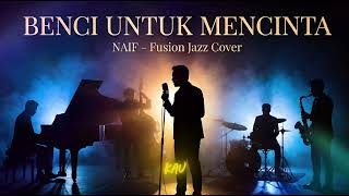 Naif  Benci Untuk Mencinta  Fusion Jazz Version 