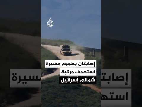 هيئة البث الإسرائيلية: مصابان في هجوم بمسيرة على مركبة قرب مسغاف عام شمالي إسرائيل
