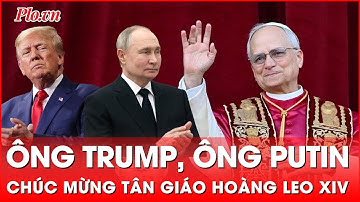 Lãnh đạo thế giới chúc mừng tân Giáo hoàng Leo XIV - Giáo hoàng người Mỹ đầu tiên trong lịch sử