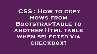 Information CSS : How to copy Rows from BootstrapTable to another Html table when selected via checkbox Guide