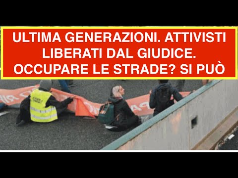 ULTIMA GENERAZIONE. ATTIVISTI LIBERATI DAL GIUDICE. OCCUPARE LE STRADE? SI PUÒ