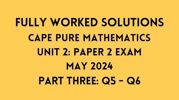 Cape Pure Mathematics Unit 2: 2024 Exam: Fully Worked Solutions (Part 3) Q5 to Q6:    Adobe Math Lab