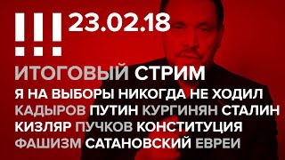 Итоговый стрим (23.02.18): Грудинин, Кадыров, Путин, Сталин, Конституция, Фашизм, Сатановский, Евреи