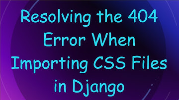 Resolving the 404 Error When Importing CSS Files in Django