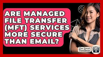 Are Managed File Transfer (MFT) Services More Secure Than Email? - TheEmailToolbox.com