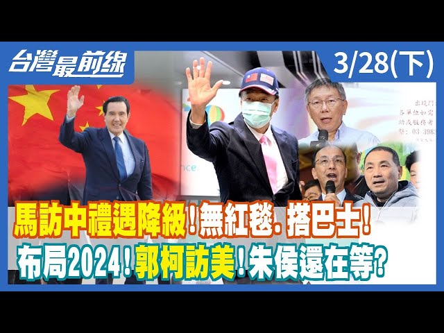 馬訪中禮遇降級！無紅毯.搭巴士！ 布局2024！郭柯訪美！朱侯還在等？【台灣最前線】2023.03.28(下)