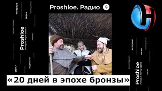 Проект «Двадцать дней в бронзовом веке» | Программа Proshloe на радио «Говорит Москва»