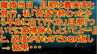 離婚当日、旦那は義実家と旅行。私「荷造り終わったから早めに出て行くね」旦那『ついでに家掃除もしといてよ^^』と、返信がきたのでDQN返し！ → 結果・・・