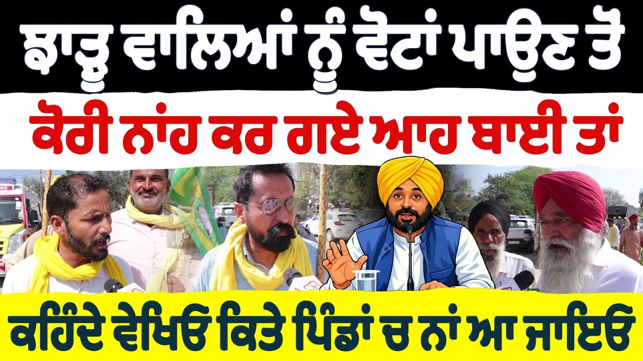 ਝਾੜੂ ਵਾਲਿਆਂ ਨੂੰ ਵੋਟਾਂ ਪਾਉਣ ਤੋਂ ਕੋਰੀ ਨਾਂਹ ਕਰ ਗਏ ਆਹ ਬਾਈ ਤਾਂ ਕਹਿੰਦੇ ਵੇਖਿਓ ਕਿਤੇ ਪਿੰਡਾਂ ਚ ਨਾਂ ਆ ਜਾਇਓ