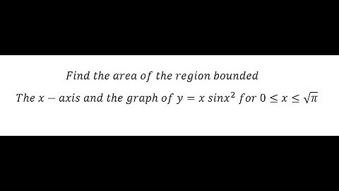 Find the area of the region bounded. The x-axis and the graph of y=x sinx^2  for 0≤x≤√π