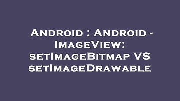 Android : Android - ImageView: setImageBitmap VS setImageDrawable