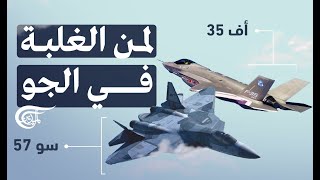 الصراع على الهيمنة الجوية: من الأفضل سوخوي سو 57 الروسية أو إف 35 الأميركية؟
