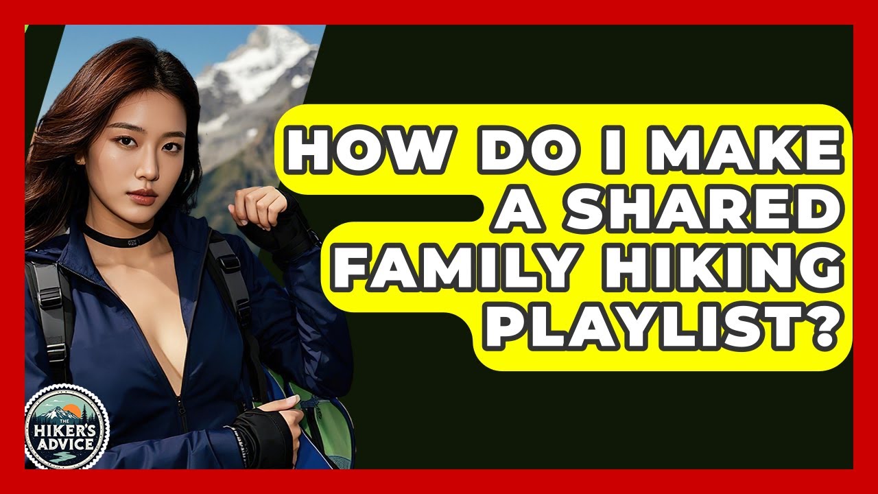 How Do I Make A Shared Family Hiking Playlist? - The Hiker's Advice