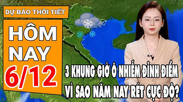Dự báo thời tiết 6/12: Sốc: 3 khung giờ nóng phải ở trong nhà vì ô nhiễm; năm nay rét cực độ