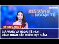 Giá vàng và ngoại tệ 19.6: Vàng nhẫn đảo chiều sụt giảm | Báo Lao Động