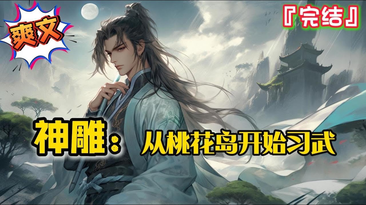 完结《神雕：从桃花岛开始习武》穿越南宋，拜入东邪黄药师门下，且看这少年郎如何成为那天下第一人！… #爽文 #小说 #武侠 #一口气看完 #有声书 #有聲書 #穿越 #系统 #完結 #有声小说 #完结文