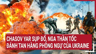 Tin thế giới 3/6: Chasov Yar sụp đổ, Nga thần tốc đánh tan hàng phòng ngự của Ukraine