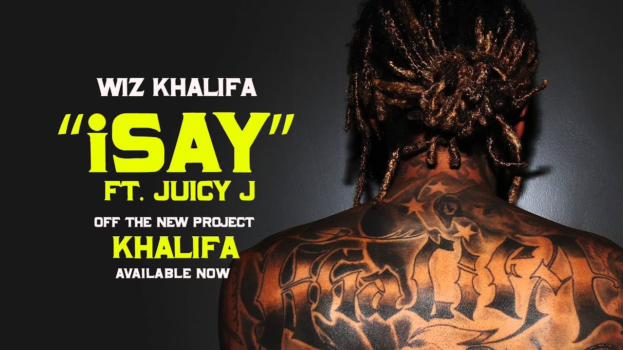 Wiz Khalifa -  iSay (feat. Juicy J)