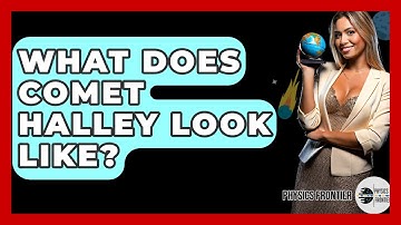 What Does Comet Halley Look Like? - Physics Frontier