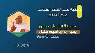 خطبة عيد الفطر المبارك 1442| فضيلة الشيخ الدكتور يحيى بن إبراهيم خليل حفظه الله ورعاه