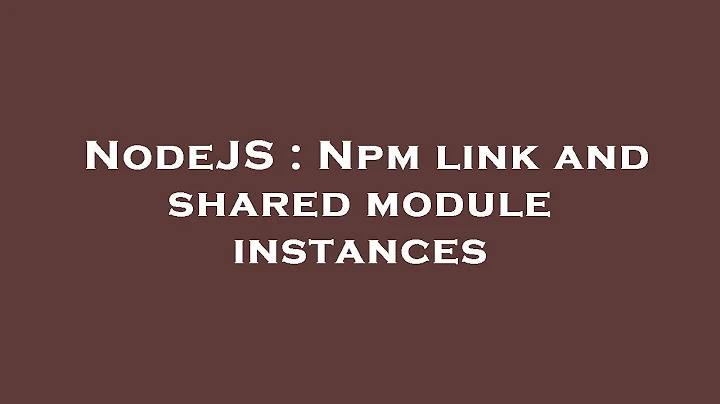 NodeJS : Npm link and shared module instances