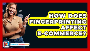 How Does Fingerprinting Affect E-commerce? - SearchEnginesHub.com