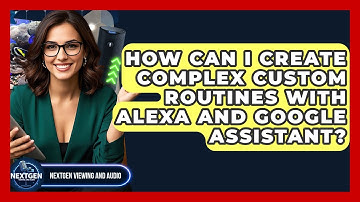 How Can I Create Complex Custom Routines With Alexa And Google Assistant?