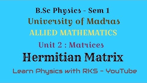Hermitian Matrix/Allied Mathematics/B.Sc Physics/Univ. of Madras/Sem 1/Unit 2/Matrices
