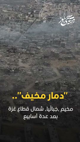 صدى نيوز | "دمار مخيف".. مخيم ,جَبالْيا, شمال قطاع غزة بعد عدة أسابيع
