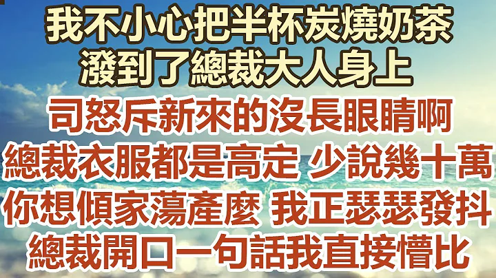 我不小心把半杯炭燒奶茶，潑到了總裁大人身上，上司怒斥新來的沒長眼睛啊，總裁衣服都是高定少說幾十萬，你想傾家蕩產麼我正瑟瑟發抖，總裁開口一句 話我直接懵比#幸福敲門 #為人處世 #生活經驗 #情感故事 - 天天要聞