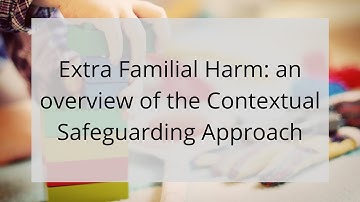 Extra Familial Harm: an overview of the Contextual Safeguarding Approach