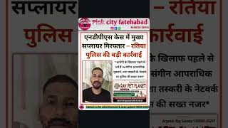 एनडीपीएस केस में मुख्य सप्लायर गिरफ्तार – रतिया पुलिस की बड़ी कार्रवाई