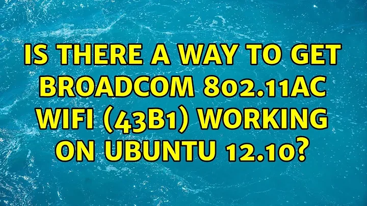 Ubuntu: Is there a way to get Broadcom 802.11ac WiFi (43b1) working on Ubuntu 12.10?