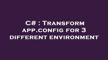 C# : Transform app.config for 3 different environment