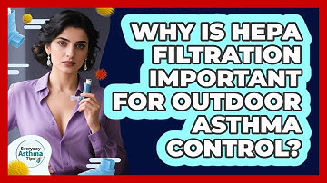 Why Is HEPA Filtration Important For Outdoor Asthma Control? - Everyday Asthma Tips
