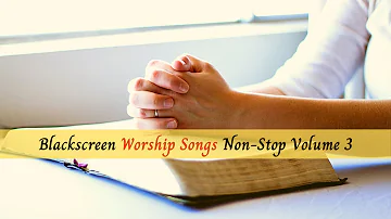 Non Stop Black screen Praise and Worship Songs Volume 3