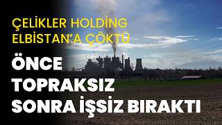Çelikler Holding Elbistan’a çöktü: Önce topraksız sonra işsiz bıraktı