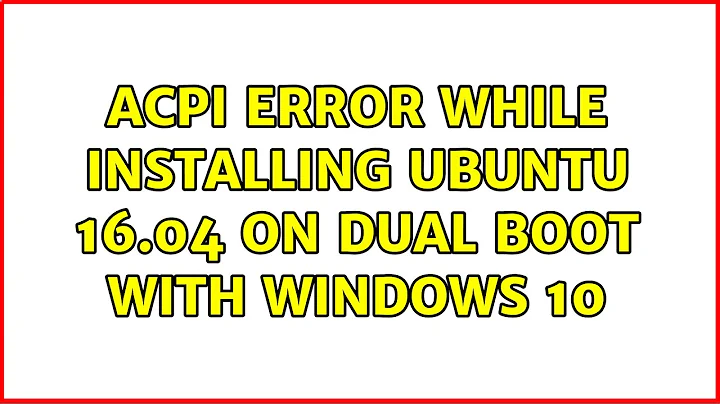 Ubuntu: ACPI error while installing ubuntu 16.04 on dual boot with windows 10