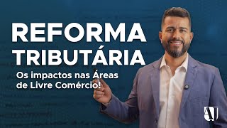 REFORMA TRIBUTÁRIA: OS IMPACTOS NAS ÁREAS DE LIVRE COMÉRCIO