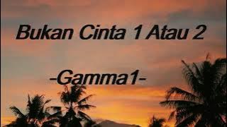 GAMMA1-BUKAN CINTA 1 ATAU 2 {LIRIK}