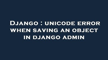 Django : unicode error when saving an object in django admin