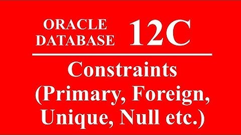 Oracle 12C Tutorial 20 - Constraints Primary, Foreign, Unique, Null etc