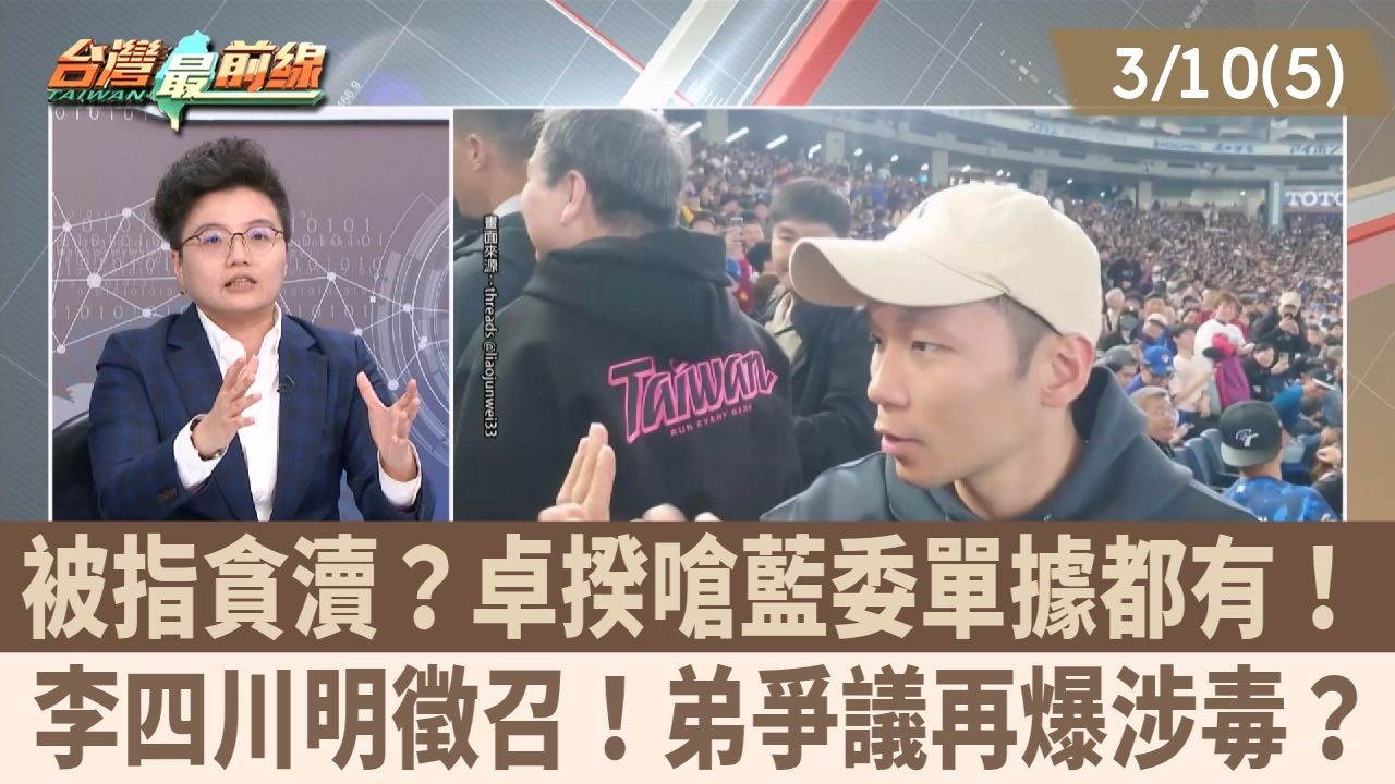 被指貪瀆？卓揆嗆藍委單據都有！ 李四川明徵召！弟爭議再爆涉毒？【台灣最前線 重點摘要】2026.03.10(5)