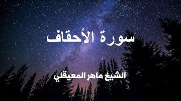 سورة الأحقاف كاملة تلاوة عطره بصوت الشيخ ماهر المعيقلي .