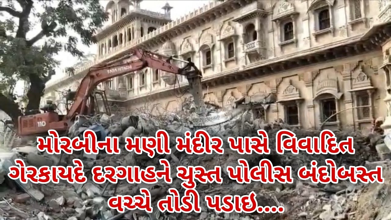મોરબીના મણી મંદીર પાસે વિવાદિત ગેરકાયદે દરગાહને ચુસ્ત પોલીસ બંદોબસ્ત વચ્ચે તોડી પડાઇ, જુઓ વિડિયો....
